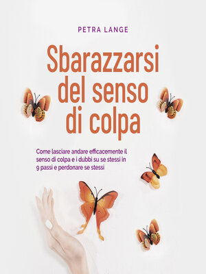 cover image of Sbarazzarsi del senso di colpa Come lasciare andare efficacemente il senso di colpa e i dubbi su se stessi in 9 passi e perdonare se stessi